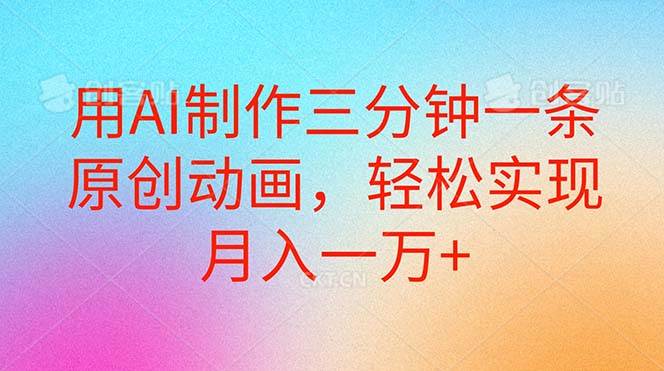 用AI制作三分钟一条原创动画，轻松实现月入一万+-易创网