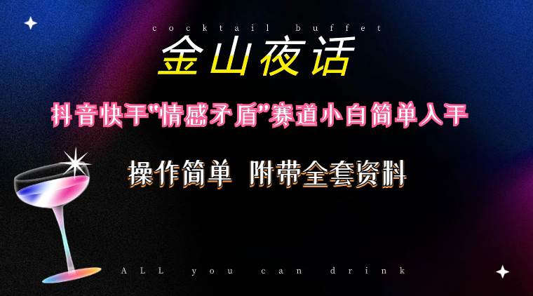 抖音快手“情感矛盾”赛道-金山夜话，话题自带流量虚拟变现-附200G资料-易创网