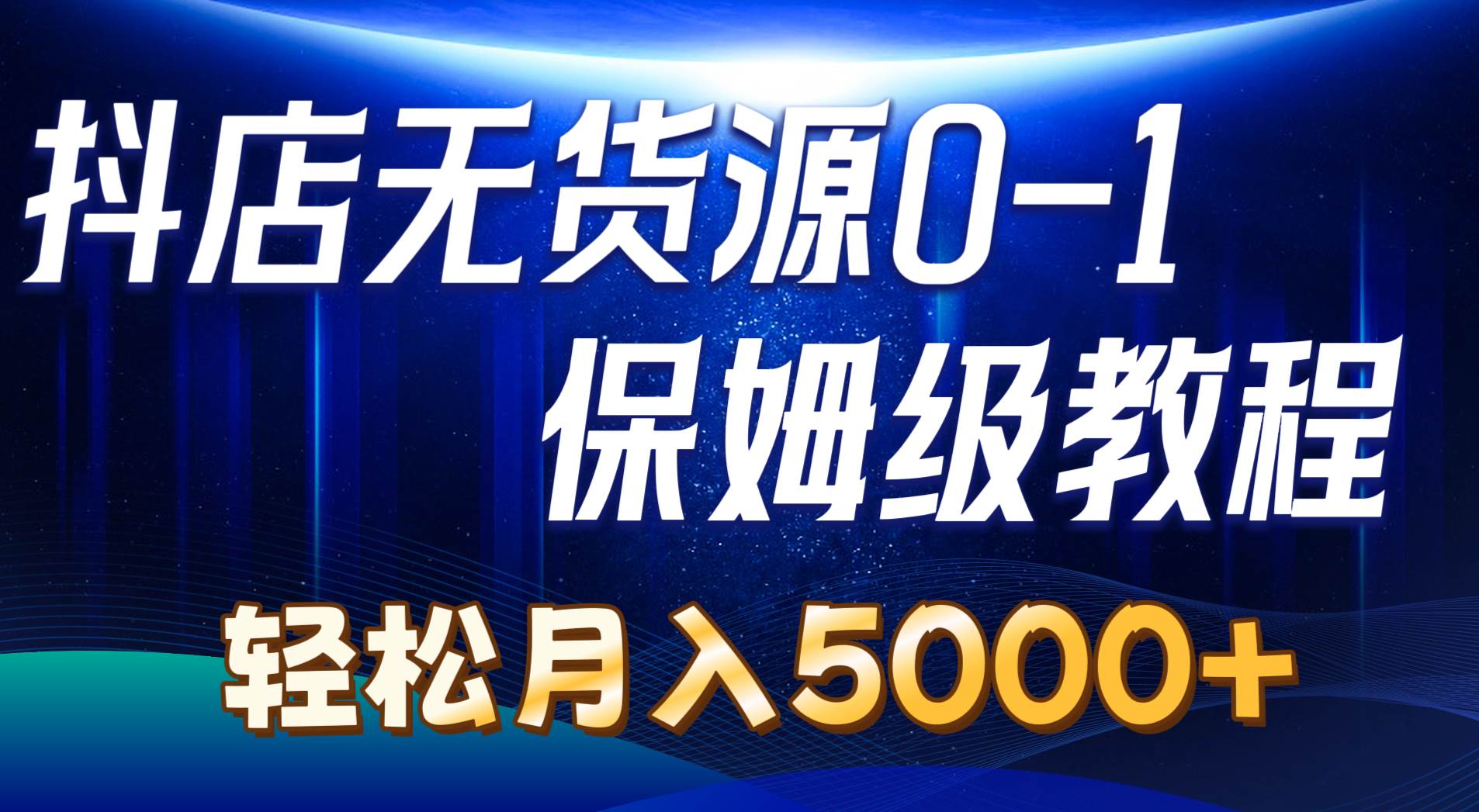 抖店无货源0到1详细实操教程：轻松月入5000+（7节）-易创网