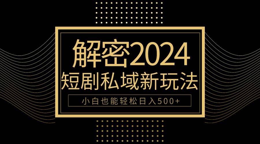 10分钟教会你2024玩转短剧私域变现，小白也能轻松日入500+-易创网