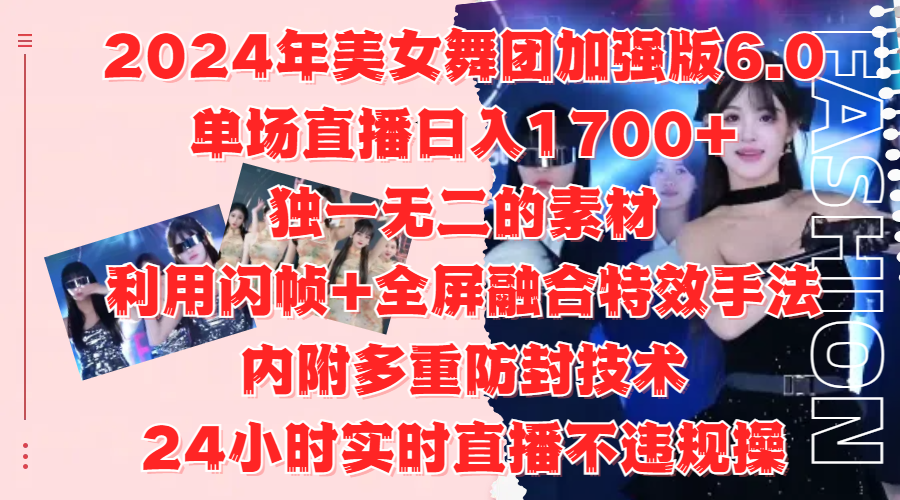 2024年美女舞团加强版6.0，单场直播日入1700+，独一无二的素材，利用闪帧+全屏融合特效手法，内附多重防封技术-易创网