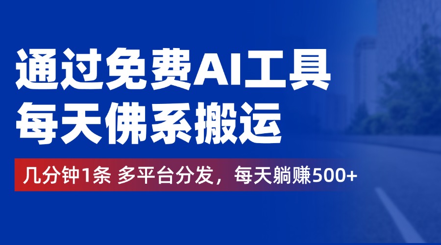 通过免费AI工具，每天佛系搬运，几分钟1条多平台分发。每天躺赚500+-易创网