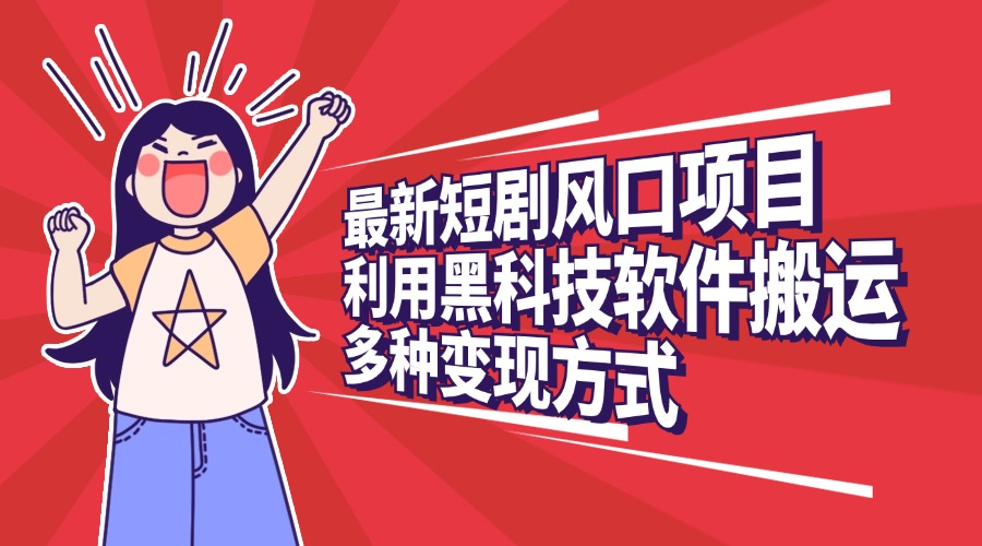最新短剧风口项目，利用黑科技软件搬运，多种变现方式-易创网