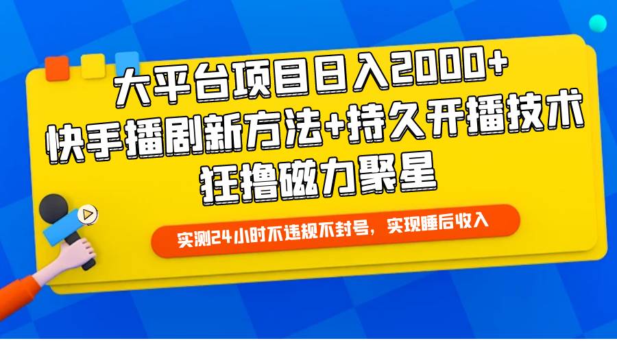 大平台项目日入2000+，快手播剧新方法+持久开播技术，狂撸磁力聚星-易创网