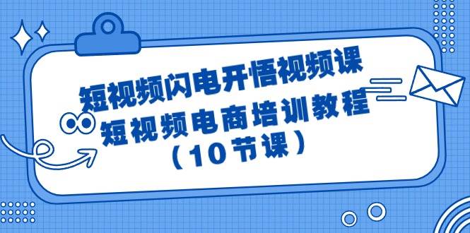 短视频-闪电开悟视频课：短视频电商培训教程（10节课）-易创网
