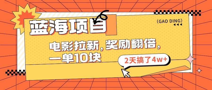 蓝海项目，电影拉新，奖励翻倍，一单10元，2天搞了4w+-易创网