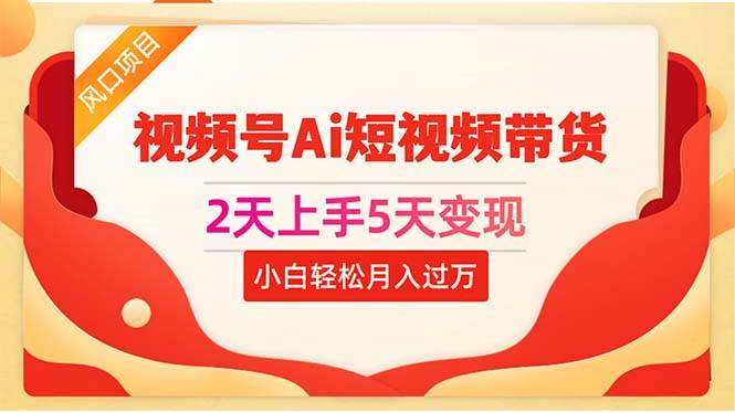 2天上手5天变现视频号Ai短视频带货0粉丝0基础小白轻松月入过万-易创网