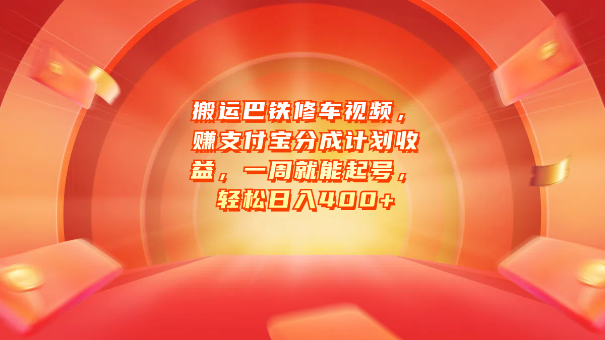 搬运巴铁修车视频，赚支付宝分成计划收益，一周就能起号，轻松日入400+-易创网