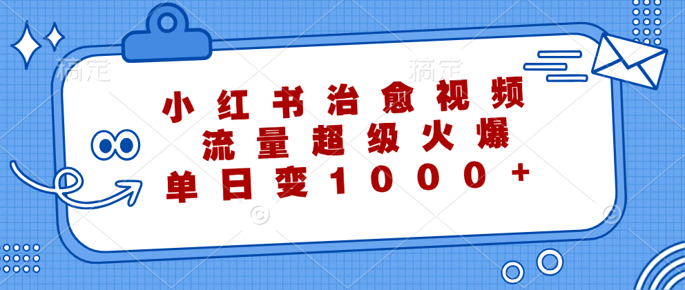 小红书治愈视频，流量超级火爆！单日变现1000+-易创网