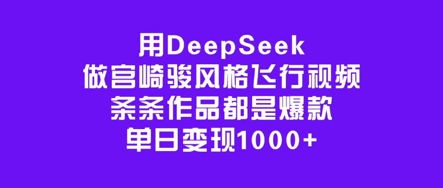 用DeepSeek做宫崎骏风格飞行视频，条条作品都是爆款，单日变现1000+-易创网