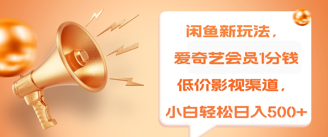 闲鱼新玩法，爱奇艺会员1分钱及各种低价影视渠道，小白轻松日入500+-易创网