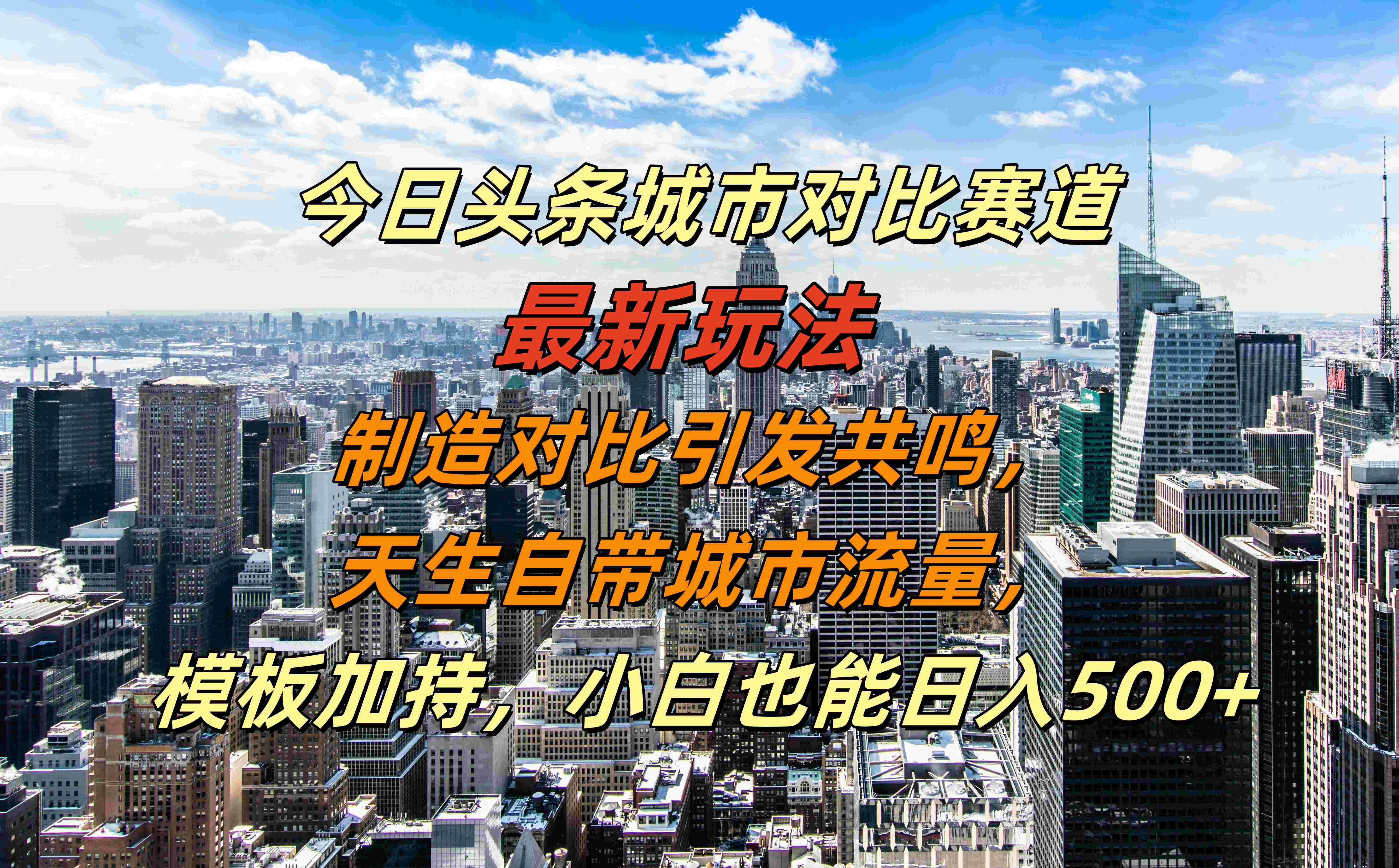 今日头条城市对比赛道最新玩法，制造对比引发共鸣，天生自带城市流量，模板加持，小白也能日入500+-易创网