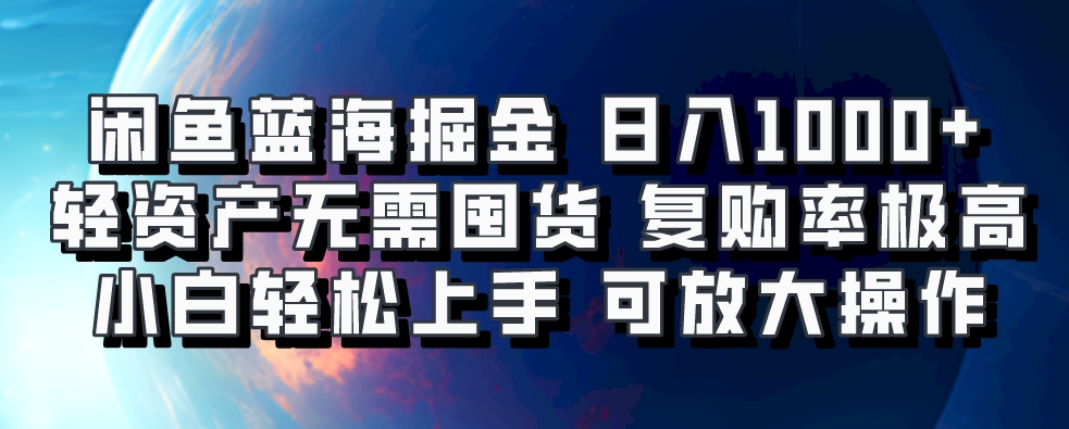 闲鱼蓝海掘金轻松日入1000+，轻资产无需囤货，小白轻松上手，复购率极高，可矩阵放大操作-易创网