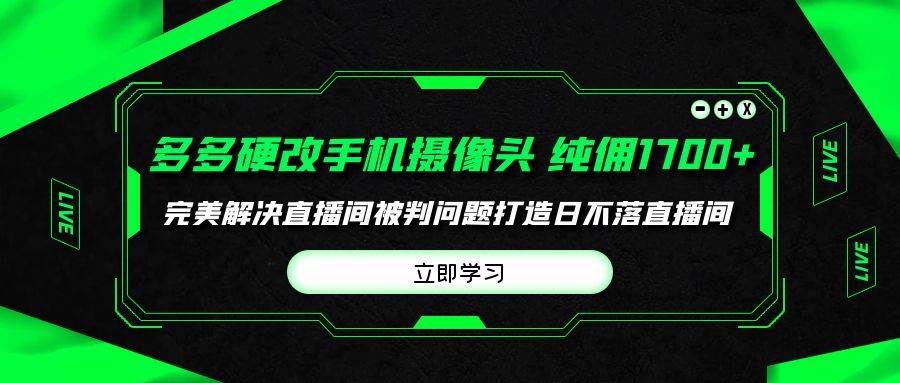 多多硬改手机摄像头，单场带货纯佣1700+完美解决直播间被判问题，打造日…-易创网