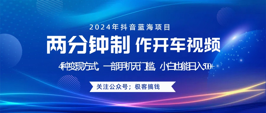 蓝海项目发布开车视频，两分钟一个作品，多种变现方式，一部手机无门槛小白也能日入500+-易创网