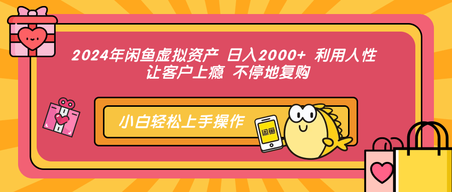 2024年闲鱼虚拟资产 日入2000+ 利用人性 让客户上瘾 不停地复购-易创网