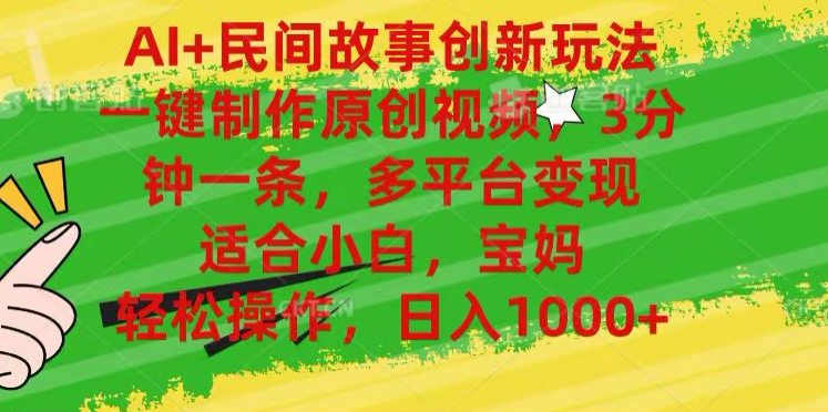 AI+民间故事,一键制作原创视频，多平台变现，3分钟一条，适合小白，宝妈，轻松操作，日入1000+-易创网