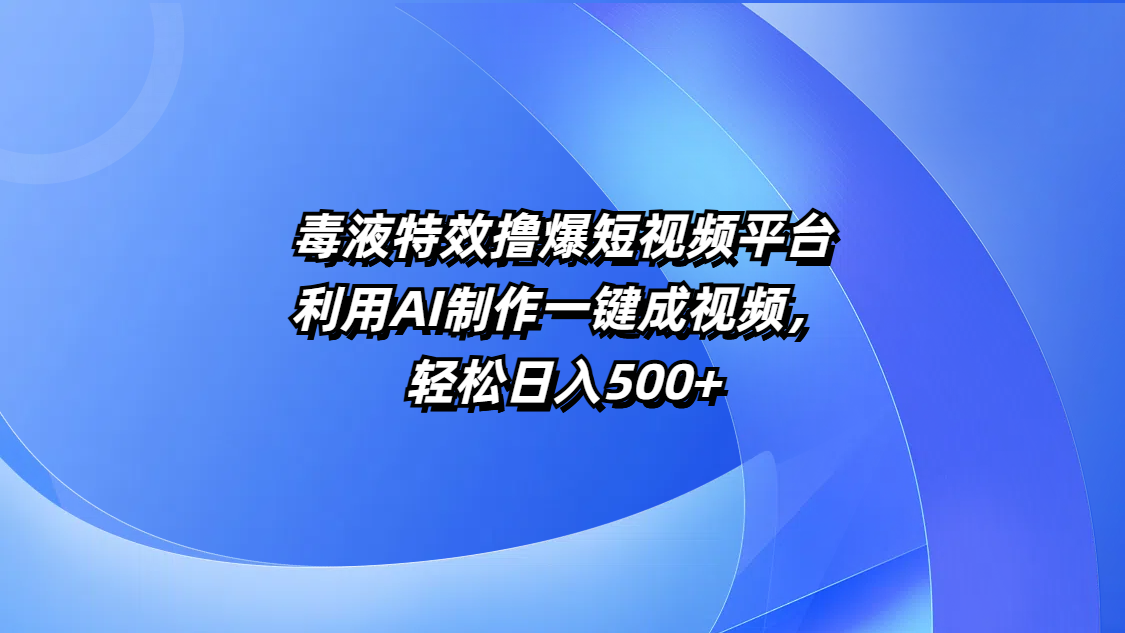 毒液特效撸爆短视频平台，利用AI制作一键成视频，轻松日入500+-易创网
