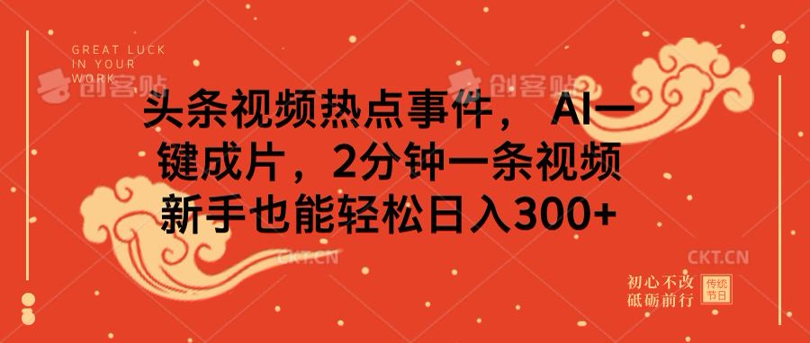 头条视频热点事件， AI一键成片，2分钟一条视频，新手也能轻松日入300+-易创网