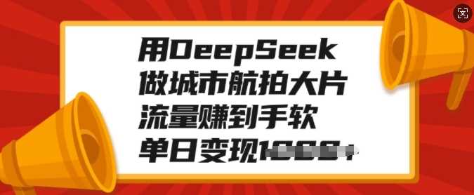 用DeepSeek做城市航拍大片，流量赚到手软，单日变现多张倾城领域-倾城领域