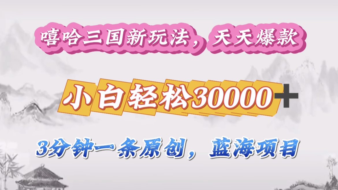 嘻哈三国分成计划，3 分钟原创即爆火，收益 4000 + 条条爆款，多种变现助小白月入 30000 + 全攻略-易创网