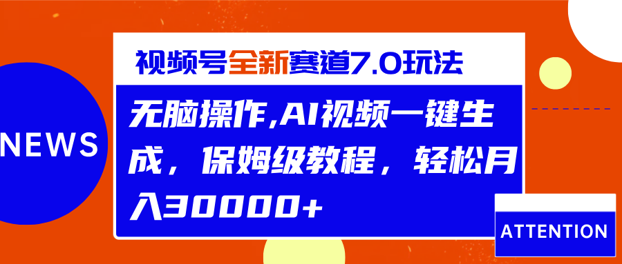 视频号最新7.0玩法，无脑操作，保姆级教程，轻松月入30000+-易创网