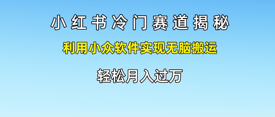 小红书冷门赛道揭秘,轻松月入过万，利用小众软件实现无脑搬运，-易创网