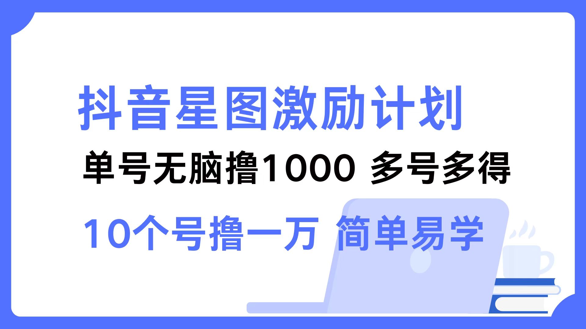抖音星图激励计划 单号可撸1000  2个号2000 ，多号多得 简单易学-易创网
