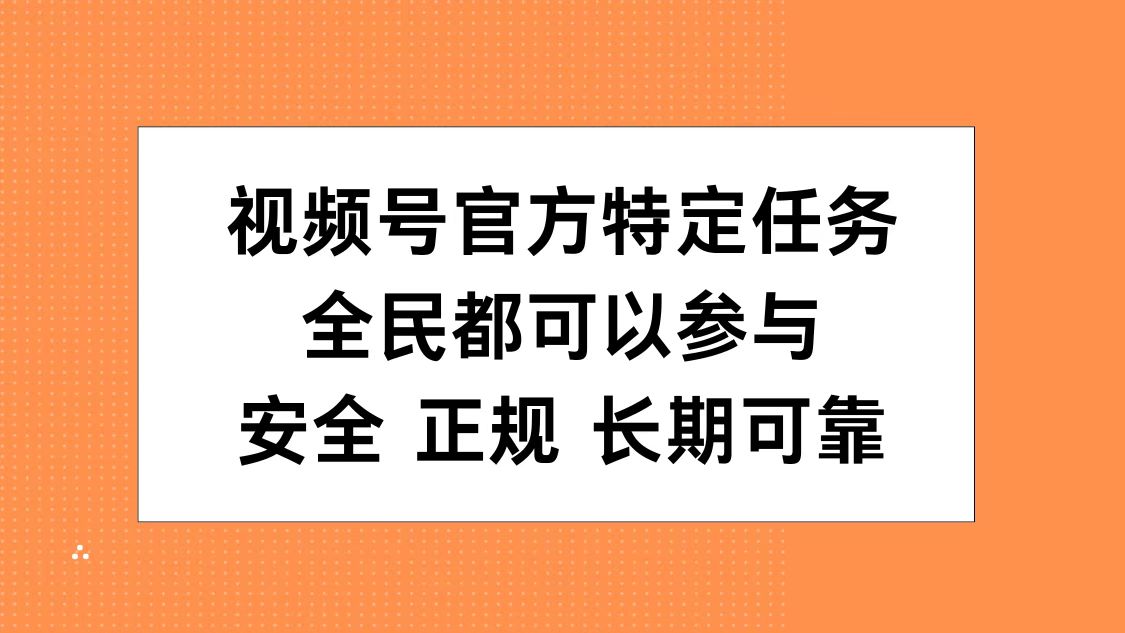 视频号官方特定任务，全民可参与，安全正规长期可靠-易创网