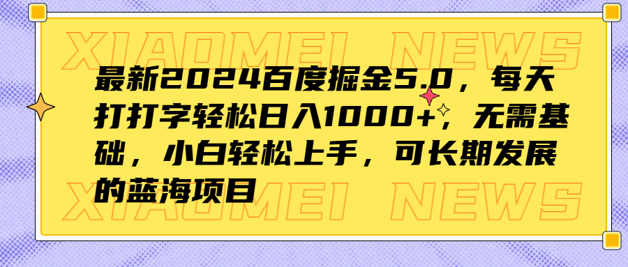 最新2024百度掘金5.0，每天打打字轻松日入1000+，无需基础，小白轻松上手，可长期发展的蓝海项目-易创网