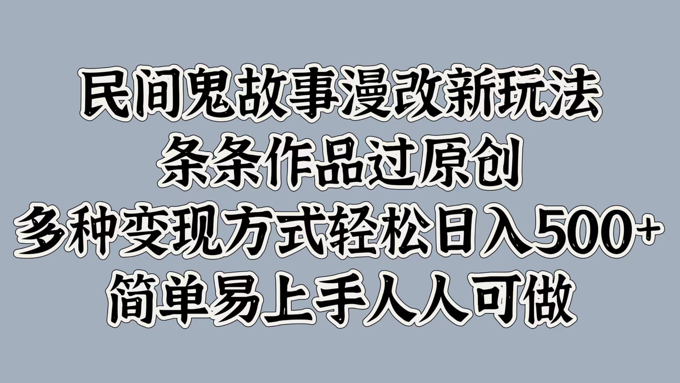 民间鬼故事漫改新玩法，条条作品过原创，简单易上手人人可做，多种变现方式轻松日入500+-易创网