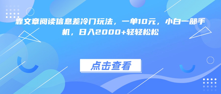 靠文章阅读信息差冷门玩法，一单10元，小白一部手机，日入2000+轻轻松松-易创网
