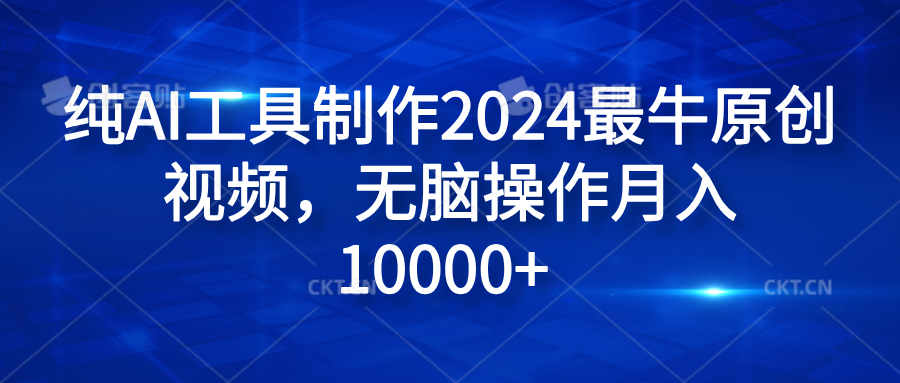 纯AI工具制作2024最牛原创视频，无脑操作月入10000+-易创网