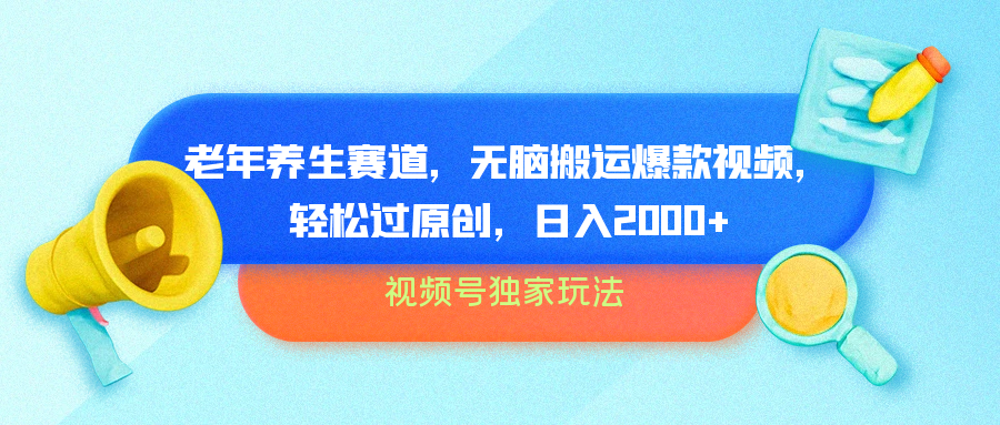 视频号独家玩法，老年养生赛道，无脑搬运爆款视频，轻松过原创，批量操作，日入2000+-易创网