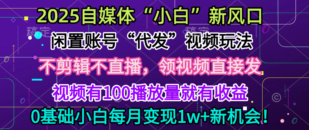 2025每月躺赚5w+新机会，闲置视频账号一键代发玩法，0粉不实名不剪辑，领了视频直接发，0基础小白也能日入300+-易创网
