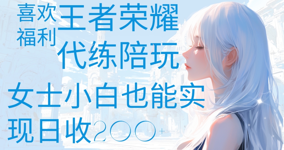 王者荣耀代打陪练喜欢王者的福利边玩还能多个收入女士小白也能轻松实现日收200+-易创网