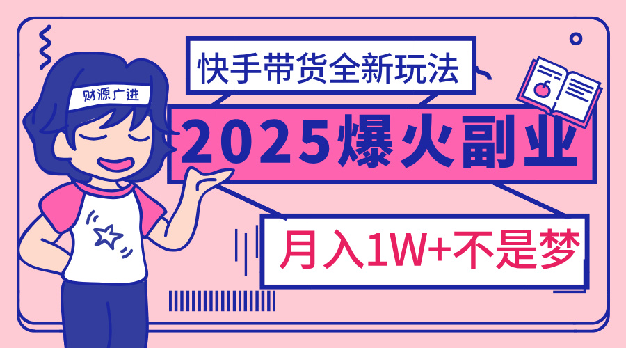 2025年爆红副业！快手带货全新玩法，月入1万加不是梦！-易创网