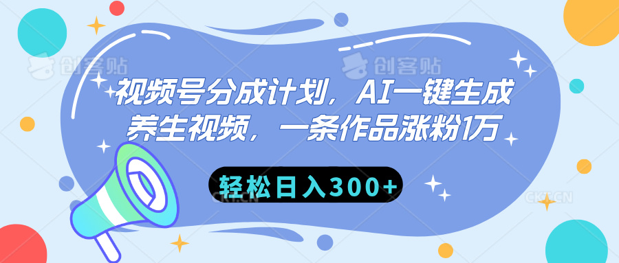 视频号分成计划，AI一键生成养生视频，一条作品涨粉1万，轻松日入300+-易创网