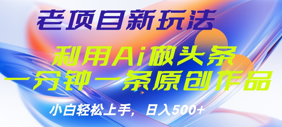 老项目新玩法，利用AI做头条掘金，1分钟一篇原创文章-易创网