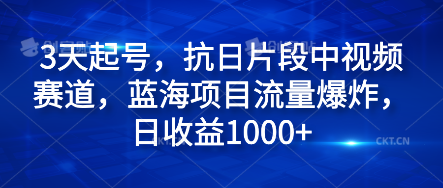3天起号，抗日片段中视频赛道，蓝海项目流量爆炸，日收益1000+-易创网