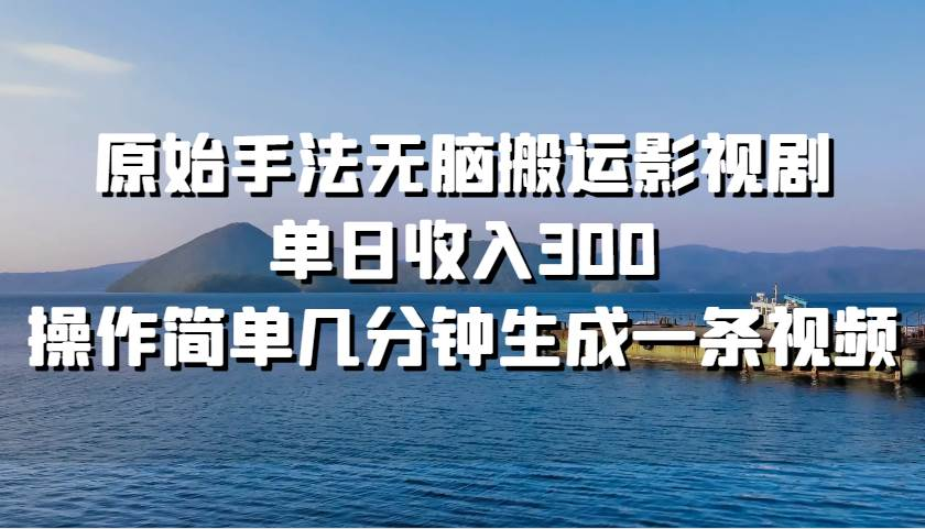 原始手法无脑搬运影视剧，单日收入300！-易创网