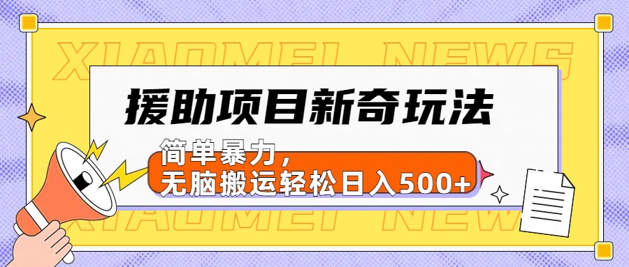 援助项目新奇玩法，简单暴力，无脑搬运轻松日入500+【日入500很简单】-易创网