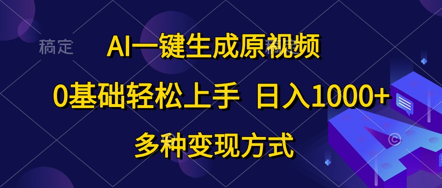 0基础轻松上手，日入1000+，AI一键生成原视频，多种变现方式-易创网