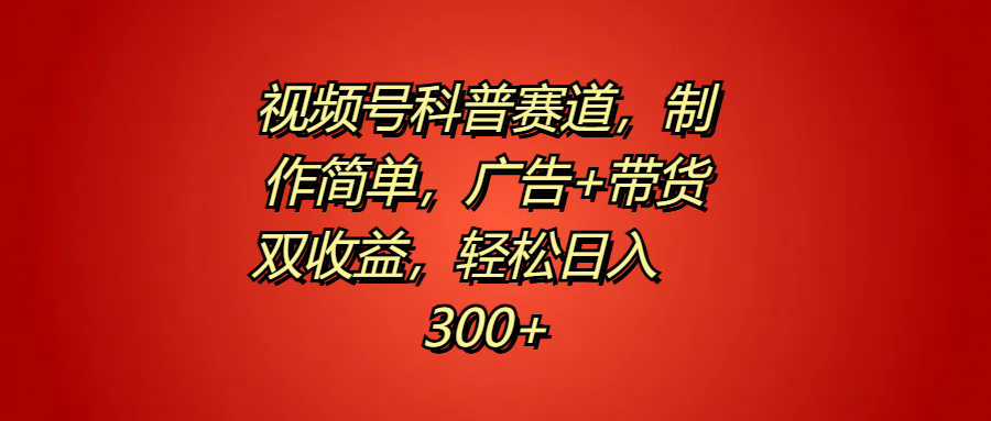 视频号科普赛道，制作简单，广告+带货双收益，轻松日入300+-易创网