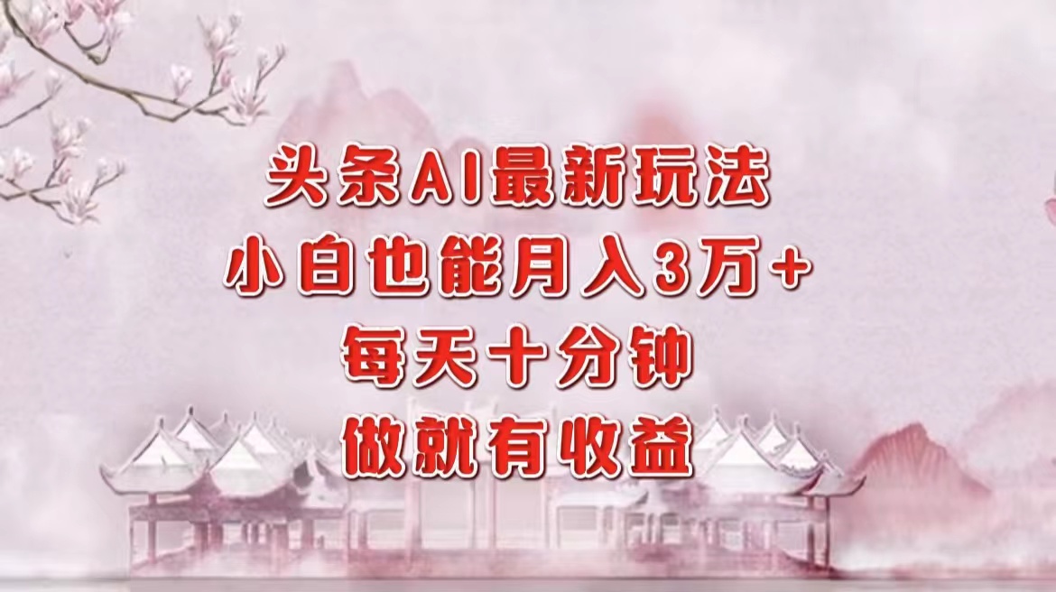 头条AI最新玩法，小白轻松月入三万＋，每天十分钟，做就有收益-易创网