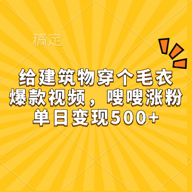 给建筑物穿个毛衣，爆款视频，嗖嗖涨粉，单日变现500+-易创网