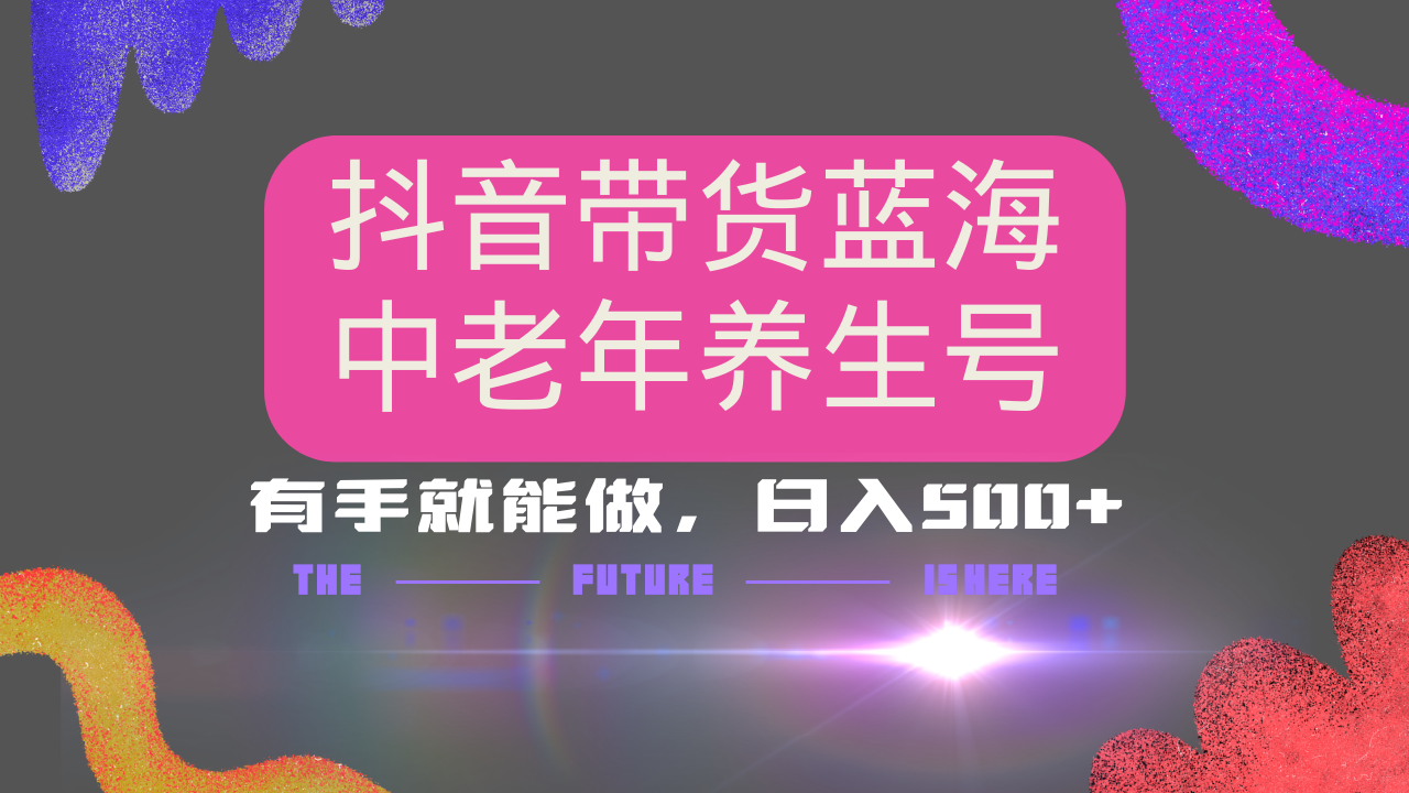 抖音带货冷门赛道，用AI做中老年养生号，可矩阵放大，小白也能月入30000+多种变现方式，保姆级教程-易创网