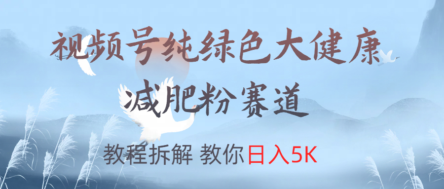 视频号纯绿色大健康粉赛道，教程拆解，教你日入5K-易创网