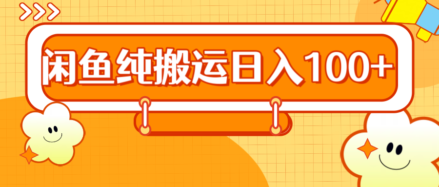 2024咸鱼纯搬运日入100+-易创网