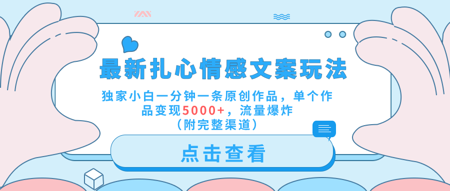 最新扎心情感文案玩法，独家小白一分钟一条原创作品，单个作品变现5000+，流量爆炸（附完整渠道）-易创网